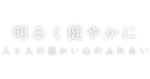 明るく健やかにｍ人と人の温かい心のふれあい